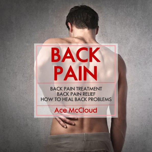 Back Pain: Back Pain Treatment: Back Pain Relief: How To Heal Back Problems