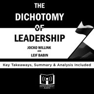The Dichotomy of Leadership by Jocko Willink and Leif Babin: Key Takeaways, Summary & Analysis Included