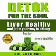 Detox for the Soul: Liver Healthy, and Juice Your Way to Skinny - Cleanse the Liver, Feel Energized, and Lose Weight with These Super Juice Recipes