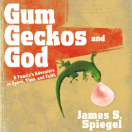 Gum, Geckos, and God: A Family's Adventure in Space, Time, and Faith