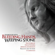 Bleeding Hands, Weeping Stone: True Stories of Divine Wonders, Miracles, and Messages