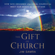 The Gift of Church: How God Designed the Local Church to Meet Our Needs as Christians
