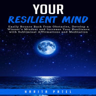 Your Resilient Mind: Easily Bounce Back from Obstacles, Develop a Winner's Mindset and Increase Your Resilience with Subliminal Affirmations and Meditation