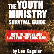 The Youth Ministry Survival Guide: How to Thrive and Last for the Long Haul