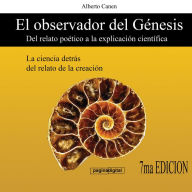 El observador del Genesis. Del relato poetico a la explicacion cientifica: La ciencia detras del relato de la cracion