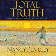 Total Truth: Liberating Christianity from its Cultural Captivity