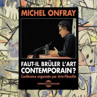 Faut-il brûler l'art contemporain ?: Conférence organisée par Arte-Folosofia