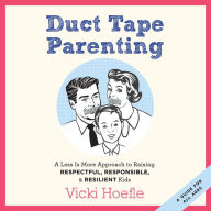 Duct Tape Parenting: A Less Is More Approach to Raising Respectful, Responsible, and Resilient Kids