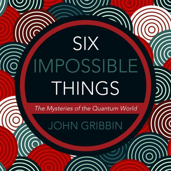 Six Impossible Things: The Mystery of the Quantum World