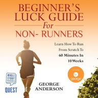 Beginner's Luck Guide for Non-Runners: Learn To Run From Scratch To An Hour In 10 Weeks