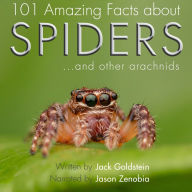 101 Amazing Facts about Spiders: ...and other arachnids