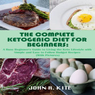 The Complete Ketogenic Diet for Beginners: A Busy Beginner's Guide to Living the Keto Lifestyle