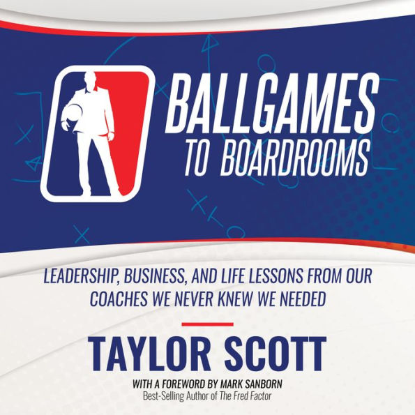 Ballgames To Boardrooms: Leadership, Business, and Life Lessons From Our Coaches We Never Knew We Needed