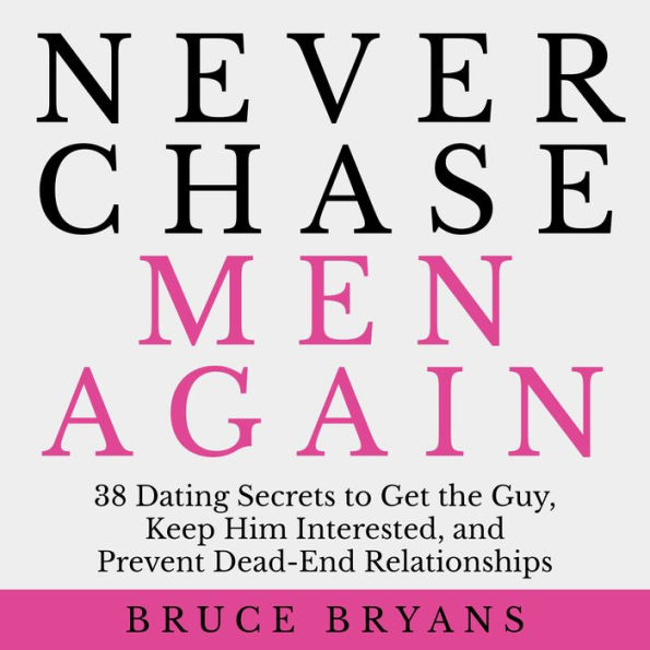 Never Chase Men Again: 38 Dating Secrets to Get the Guy, Keep Him Interested, and Prevent Dead-End Relationships