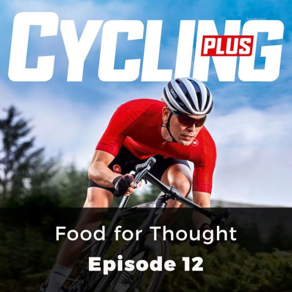 Cycling Plus: Food for Thought: Episode 12