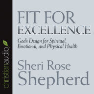 Fit For Excellence: God's Design for Spiritual, Emotional, and Physical Health (Abridged)