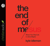 The End of Me: Where Real Life in the Upside-Down Ways of Jesus Begins