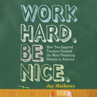 Work Hard. Be Nice.: How Two Inspired Teachers Created the Most Promising Schools in America
