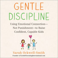 Gentle Discipline: Using Emotional Connection--Not Punishment--to Raise Confident, Capable Kids