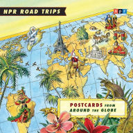 NPR Road Trips: Postcards from Around the Globe: Stories That Take You Away . . .