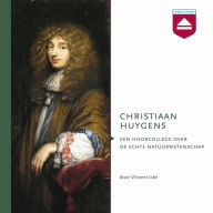 Christiaan Huygens: Een Hoorcollege over De Echte Natuurwetenschap
