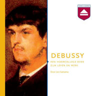 Debussy: Een Hoorcollege over Zijn Leven En Werk
