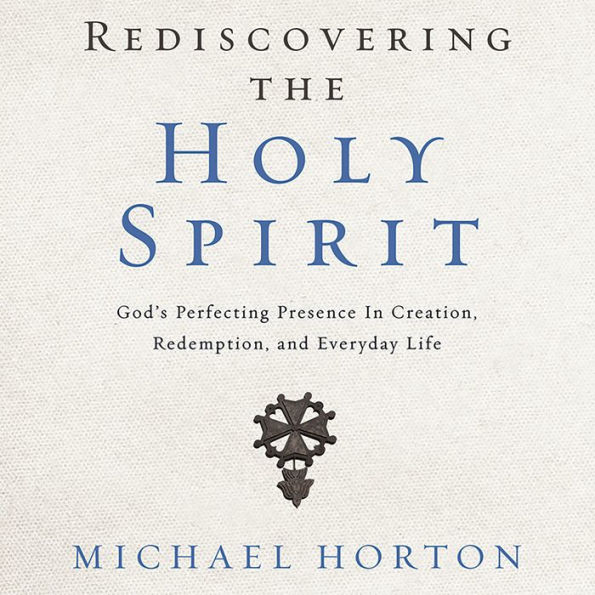 Rediscovering the Holy Spirit: God's Perfecting Presence in Creation, Redemption, and Everyday Life