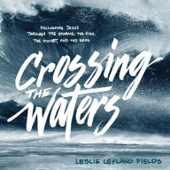 Crossing the Waters: Following Jesus Through the Storms, the Fish, the Doubt, and the Seas