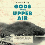 Gods of the Upper Air: How a Circle of Renegade Anthropologists Reinvented Race, Sex, and Gender in the Twentieth Century
