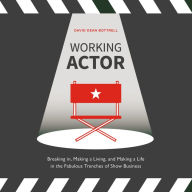 Working Actor: Breaking in, Making a Living, and Making a Life in the Fabulous Trenches of Show Business