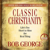Classic Christianity: Life's Too Short to Miss the Real Thing (Abridged)