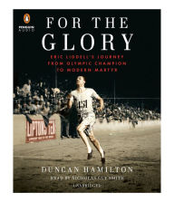 For the Glory: Eric Liddell's Journey from Olympic Champion to Modern Martyr