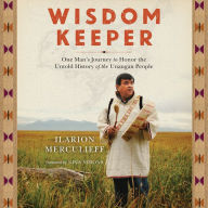 Wisdom Keeper: One Man's Journey to Honor the Untold History of the Unangan People