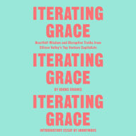 Iterating Grace: Heartfelt Wisdom and Disruptive Truths from Silicon Valley's Top Venture Capitalists