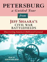 Petersburg: A Guided Tour from Jeff Shaara's Civil War Battlefields: Discovering America's Hallowed Ground