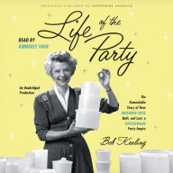 Life of the Party: The Remarkable Story of How Brownie Wise Built, and Lost, a Tupperware Party Empire