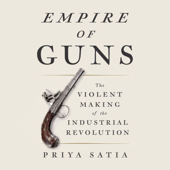 Empire of Guns: The Violent Making of the Industrial Revolution