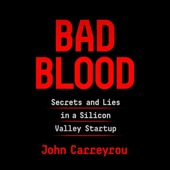 Bad Blood: Secrets and Lies in a Silicon Valley Startup