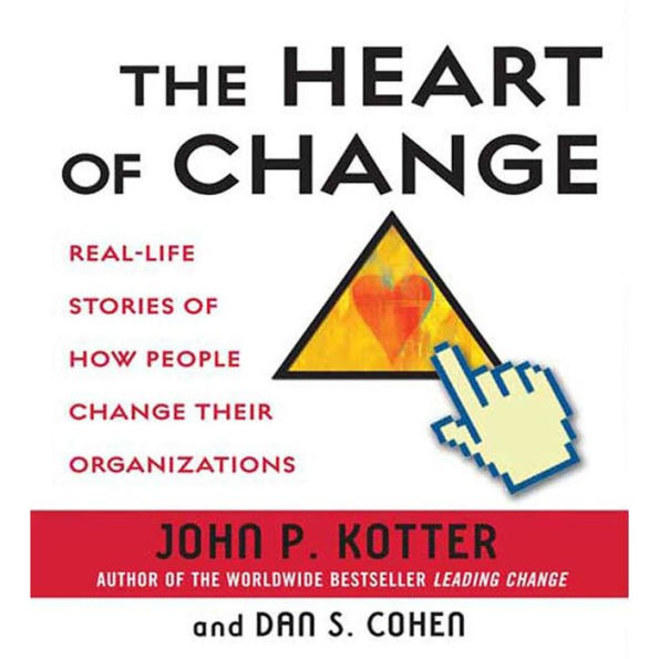 The Heart of Change: Real-Life Stories of How People Change Their Organizations
