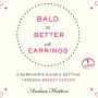 Bald is Better With Earrings: A Survivor's Guide to Getting Through Breast Cancer