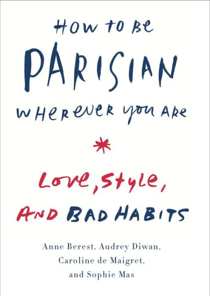 How to Be Parisian Wherever You Are: Love, Style, and Bad Habits