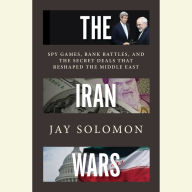 The Iran Wars: Spy Games, Bank Battles, and the Secret Deals That Reshaped the Middle East