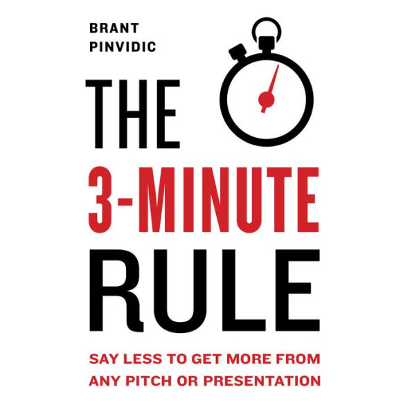 The 3-Minute Rule: Say Less to Get More from Any Pitch or Presentation