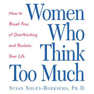 Women Who Think Too Much: How to Break Free of Overthinking and Reclaim Your Life (Abridged)