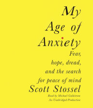My Age of Anxiety: Fear, Hope, Dread, and One Man's Search for Peace of Mind