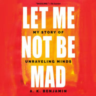 Let Me Not Be Mad: My Story of Unraveling Minds