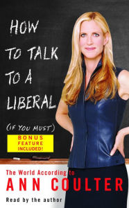 How to Talk to a Liberal (If You Must): The World According to Ann Coulter (Abridged)