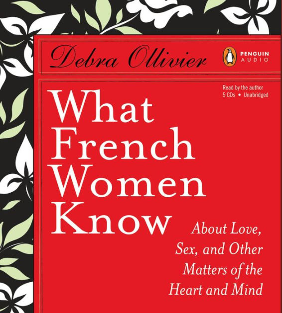 What French Women Know About Love Sex And Other Matters Of The Heart And Mind By Debra