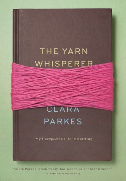 The Yarn Whisperer: My Unexpected Life in Knitting