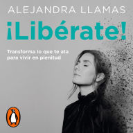 ¡Libérate!: Transforma lo que te ata para vivir en plenitud